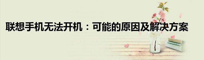 联想手机无法开机：可能的原因及解决方案
