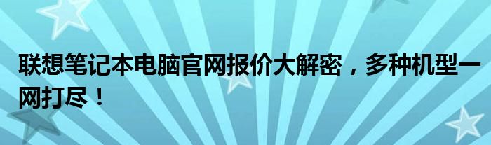联想笔记本电脑官网报价大解密，多种机型一网打尽！