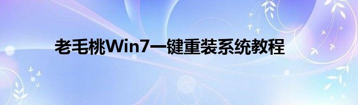 老毛桃Win7一键重装系统教程