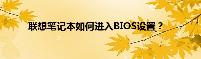 联想笔记本如何进入BIOS设置？