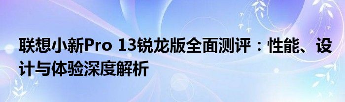 联想小新Pro 13锐龙版全面测评：性能、设计与体验深度解析