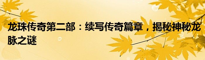 龙珠传奇第二部：续写传奇篇章，揭秘神秘龙脉之谜