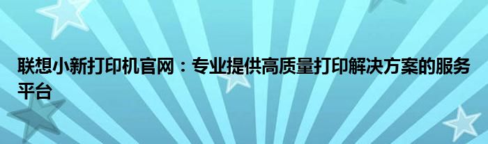 联想小新打印机官网：专业提供高质量打印解决方案的服务平台
