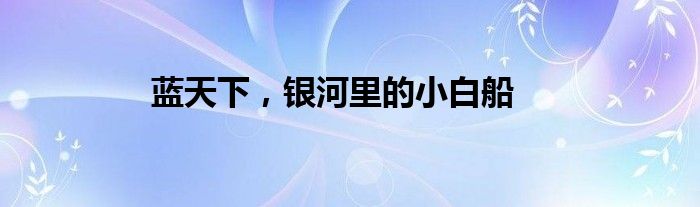 蓝天下，银河里的小白船
