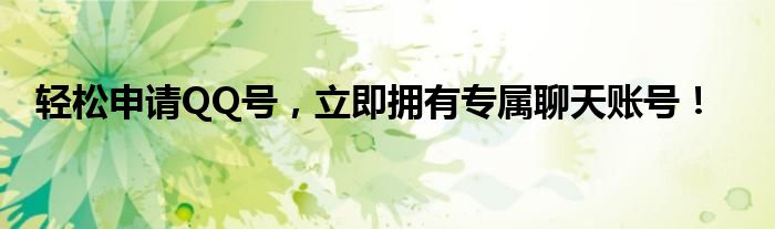 轻松申请QQ号，立即拥有专属聊天账号！