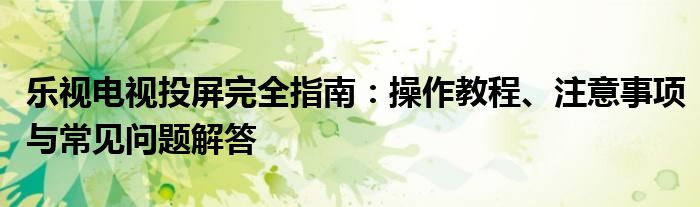 乐视电视投屏完全指南：操作教程、注意事项与常见问题解答