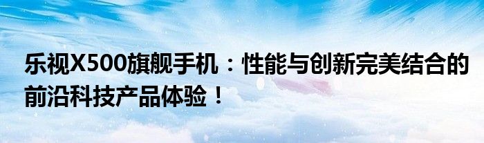 乐视X500旗舰手机：性能与创新完美结合的前沿科技产品体验！