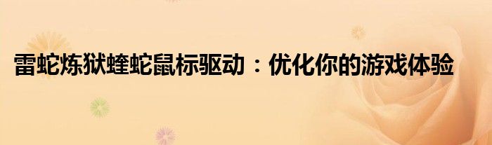 雷蛇炼狱蝰蛇鼠标驱动：优化你的游戏体验