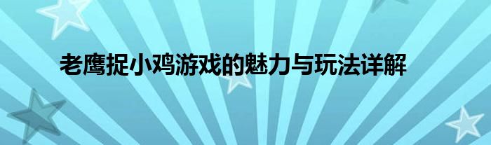 老鹰捉小鸡游戏的魅力与玩法详解