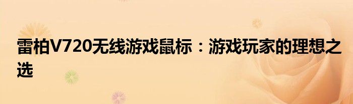 雷柏V720无线游戏鼠标：游戏玩家的理想之选