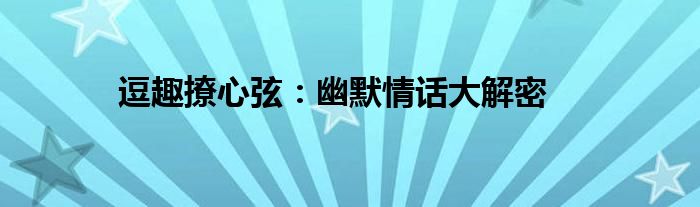 逗趣撩心弦：幽默情话大解密
