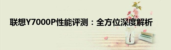 联想Y7000P性能评测：全方位深度解析