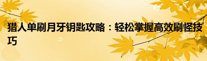 猎人单刷月牙钥匙攻略：轻松掌握高效刷怪技巧