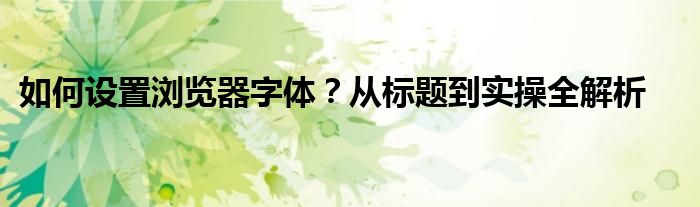 如何设置浏览器字体？从标题到实操全解析