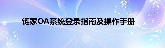 链家OA系统登录指南及操作手册
