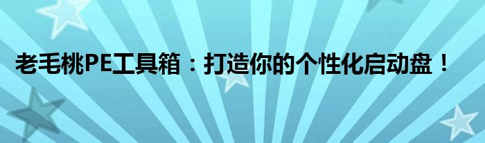 老毛桃PE工具箱：打造你的个性化启动盘！