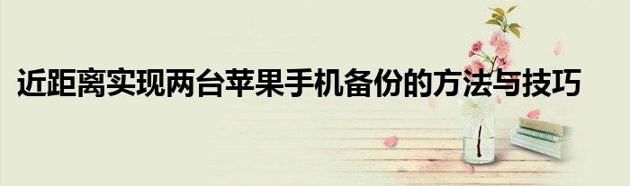 近距离实现两台苹果手机备份的方法与技巧