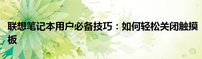 联想笔记本用户必备技巧：如何轻松关闭触摸板
