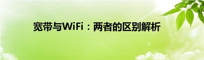 宽带与WiFi：两者的区别解析
