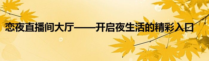 恋夜直播间大厅——开启夜生活的精彩入口