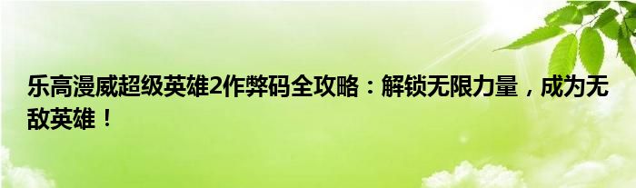 乐高漫威超级英雄2作弊码全攻略：解锁无限力量，成为无敌英雄！