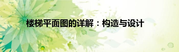 楼梯平面图的详解：构造与设计
