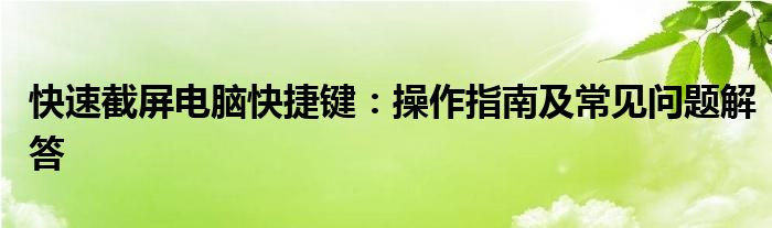 快速截屏电脑快捷键：操作指南及常见问题解答