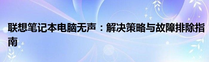 联想笔记本电脑无声：解决策略与故障排除指南