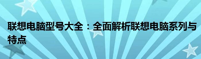 联想电脑型号大全：全面解析联想电脑系列与特点