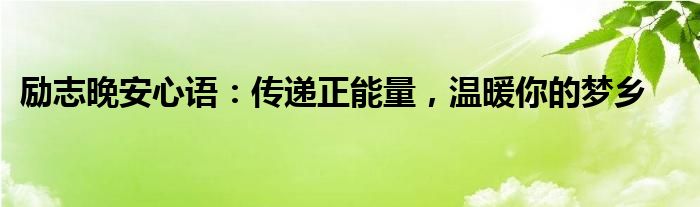 励志晚安心语：传递正能量，温暖你的梦乡