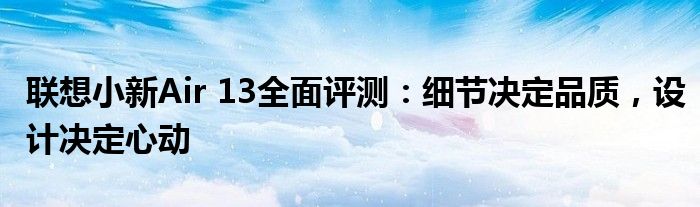 联想小新Air 13全面评测：细节决定品质，设计决定心动