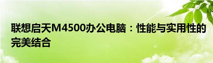 联想启天M4500办公电脑：性能与实用性的完美结合