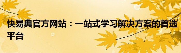 快易典官方网站：一站式学习解决方案的首选平台
