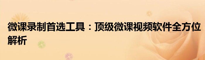 微课录制首选工具：顶级微课视频软件全方位解析