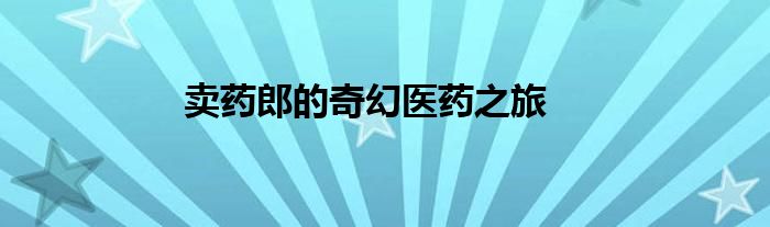 卖药郎的奇幻医药之旅