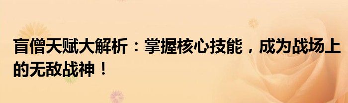 盲僧天赋大解析：掌握核心技能，成为战场上的无敌战神！