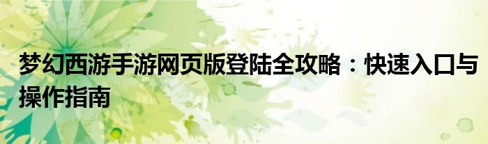 梦幻西游手游网页版登陆全攻略：快速入口与操作指南