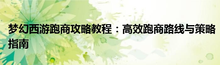 梦幻西游跑商攻略教程：高效跑商路线与策略指南