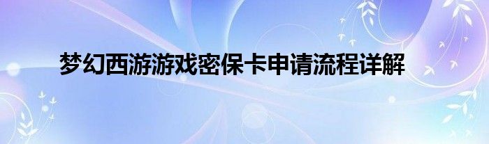 梦幻西游游戏密保卡申请流程详解