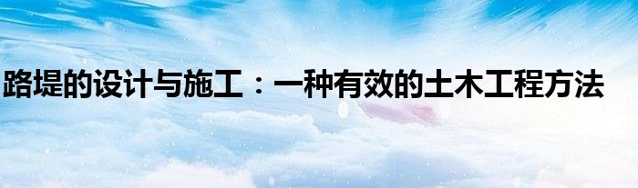 路堤的设计与施工：一种有效的土木工程方法