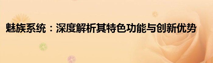 魅族系统：深度解析其特色功能与创新优势