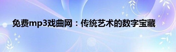 免费mp3戏曲网：传统艺术的数字宝藏