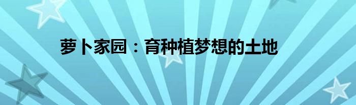 萝卜家园：育种植梦想的土地