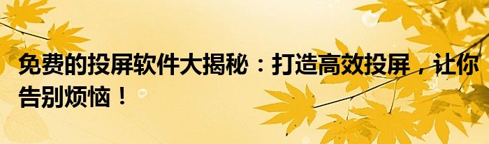 免费的投屏软件大揭秘：打造高效投屏，让你告别烦恼！