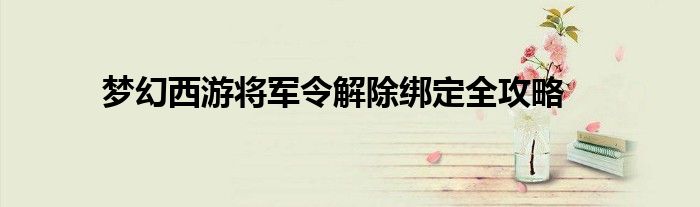 梦幻西游将军令解除绑定全攻略