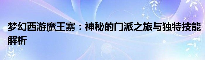 梦幻西游魔王寨：神秘的门派之旅与独特技能解析