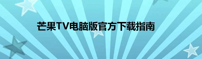 芒果TV电脑版官方下载指南