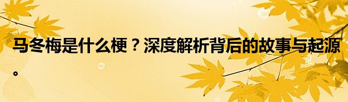 马冬梅是什么梗？深度解析背后的故事与起源。