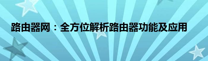 路由器网：全方位解析路由器功能及应用