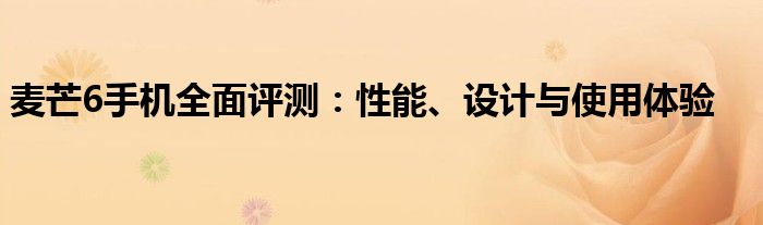 麦芒6手机全面评测：性能、设计与使用体验